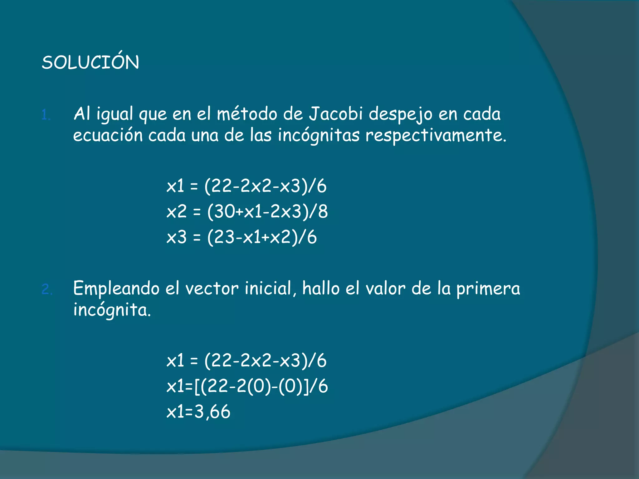 SOLUCIÓNAl igual que en el método de Jacobi despejo en cada ecuación cada una de las incógnitas respectivamente.			x1 = (22-2x2-x3)/6			x2 = (30+x1-2x3)/8			x3 = (23-x1+x2)/6Empleando el vector inicial, hallo el valor de la primera incógnita.			x1 = (22-2x2-x3)/6			x1=[(22-2(0)-(0)]/6			x1=3,66
