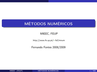 MÉTODOS NUMÉRICOS
MIEEC, FEUP
http://www.fe.up.pt/∼faf/mnum
Fernando Fontes 2008/2009
MIEEC (FEUP) MÉTODOS NUMÉRICOS 1 / 458
 