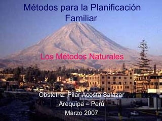 Métodos para la Planificación
Familiar
Obstetriz: Pilar Acosta Salazar
Arequipa – Perú
Marzo 2007
Los Métodos Naturales
 