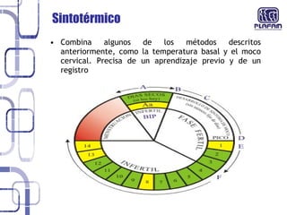 Sintotérmico  Combina algunos de los métodos descritos anteriormente, como la temperatura basal y el moco cervical. Precisa de un aprendizaje previo y de un registro 