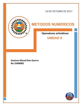 METODOS NUMERICOS
Operadores aritméticos
UNIDAD II
Gustavo Misael Diaz Guerra
No 15400902
16 DE OCTUBRE DE 2017
 