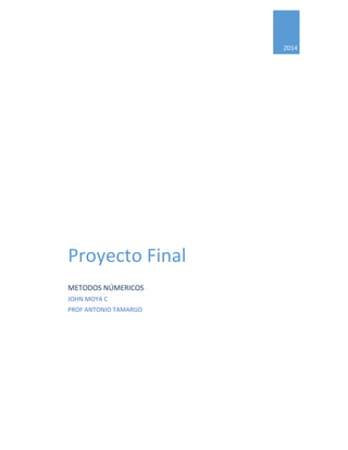 2014
Proyecto Final
METODOS NÚMERICOS
JOHN MOYA C
PROF ANTONIO TAMARGO
 