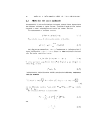 2.4. M´ETODOS DE RUNGE-KUTTA 15
F´ormula General para un M´etodo de Runge-Kutta
Consideremos una ecuaci´on de la forma
y (x) = f(x, y), y(x0) = y0 (2.28)
Ponemos ahora
f0 = f(x0, y0) (2.29)
fν = f x0 + aνh, y0 + h
ν−1
λ=0
βνλfλ , (2.30)
con ν = 1, 2, . . . , R y λ = 1, 2 . . . , R − 1 y se requiere
y(x0 + h) = y0 +
R
ν=0
cνfν + O(hp+1
), (2.31)
donde los coeﬁcientes cν y el valor de R son los que corresponden para que el
orden del m´etodo sea p. Despreciando en (2.31) el error de truncamiento local
O(hp+1
) se obtiene el valor aproximado y1 que reemplaza a y0 en (2.28) para
calcular el paso siguiente. Cuando se trate de resolver el sistema de ecuaciones
obviamente se deber´a repetir el proceso para cada una de las inc´ognitas.
El m´etodo que hemos descripto se presenta usualmente en la forma compacta
siguiente:
 