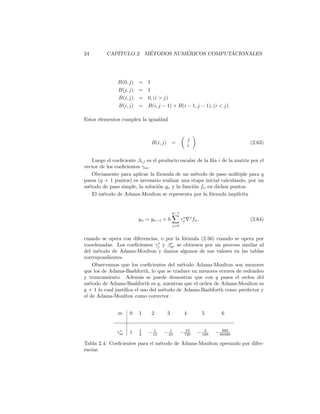 2.6. M´ETODOS DE RUNGE-KUTTA-FEHLBERG 19
αν βνλj
0 0
2
27
2
27
1
9
1
36
1
12
1
6
1
24 0 1
8
5
12
5
12 0 −25
16
25
16
1
2
1
20 0 0 1
4
1
5
5
6 − 25
108 0 0 125
108 −65
27
125
54
1
6
31
100 0 0 0 61
225 −2
9
13
900
2
3 2 0 0 −53
6
704
45 −107
9
67
90 3
1
3 − 91
108 0 0 23
108 −976
135
311
54 −19
60
17
6 − 1
12
1 2383
4100 0 0 −341
164
496
1025 −301
82
2133
4100
45
82
45
164
18
41
0 3
205 0 0 0 0 − 6
41 − 3
205 − 3
41
3
41
6
41 0
1 −1777
4100 0 0 −341
164
4496
1025 −289
82
2193
4100
51
82
33
164
12
41 0 1
c 41
840 { 0 0 0 0 34
105
9
35
9
35
9
280
9
280 } 41
840
ˆc 0 { 0 0 0 0 34
105
9
35
9
35
9
280
9
280 } 0 41
840
41
840
Tabla 2.1: Coeﬁcientes para el m´etodo de Runge-Kutta-Fehlberg de orden 7 (8)
 