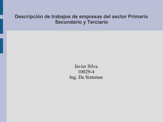 Descripción de trabajos de empresas del sector Primario
Secundario y Terciario
Javier Silva
10029-4
Ing. De Sistemas
 