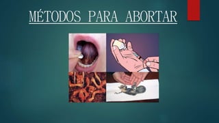 MÉTODOS PARA ABORTAR
 