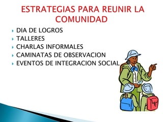 DIA DE LOGROSTALLERESCHARLAS INFORMALESCAMINATAS DE OBSERVACIONEVENTOS DE INTEGRACION SOCIAL ESTRATEGIAS PARA REUNIR LA COMUNIDAD