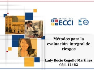 Métodos para la
evaluación integral de
riesgos
Lady Rocio Cogollo Martínez
Cód. 12482
 