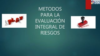 METODOS
PARA LA
EVALUACIÓN
INTEGRAL DE
RIESGOS
 