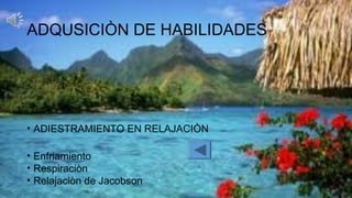 ADQUSICIÒN DE HABILIDADES
• ADIESTRAMIENTO EN RELAJACIÒN
• Enfriamiento
• Respiraciòn
• Relajaciòn de Jacobson
 