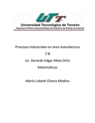 Procesos industriales en área manufactura
1°B
Lic. Gerardo Edgar Mata Ortiz
Matemáticas
María Lizbeth Olvera Medina
 