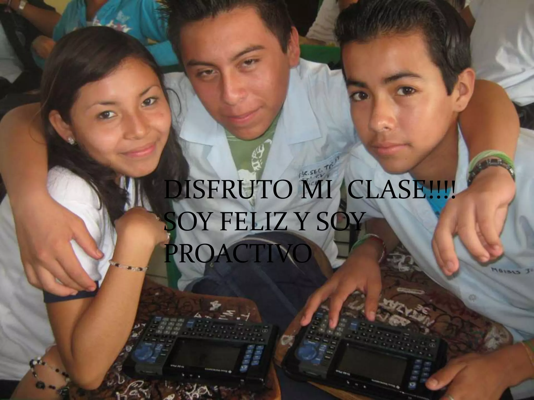 DISFRUTO MI CLASE!!!!
SOY FELIZ Y SOY
PROACTIVO
 