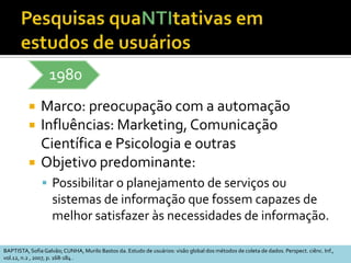 Características (2)Ênfase no processo e não no produto como se manifesta o problema?Estudo da opinião dos pesquisados o que pensam sobre o problema?QualiAdaptado de:STUMPF, Ida R.C. Estudos de Usuários: aspectos metodológicosMAY, Tim. Pesquisa social : questões, métodos e processos.   3. ed.   Porto Alegre: Artmed, 2004.