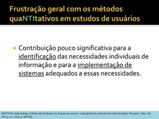 Características (3)Análise indutiva dos dadosQuestão inicial é elaborada, revista e reorientada a partir do contexto e sujeitos pesquisadosQualiA pesquisa vem antes da teoria e relaciona-se com ela na fase de análise e interpretação dos dadosSTUMPF, Ida R.C. Estudos de Usuários: aspectos metodológicos