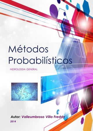 Métodos 
Probabilísticos 
HIDROLOGIA GENERAL 
Autor: Valleumbroso Villa Freddy 
2014 
 
