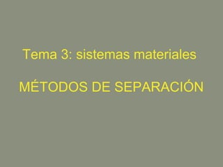 Tema 3: sistemas materiales
MÉTODOS DE SEPARACIÓN

 