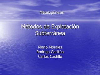 Métodos de Explotación
Subterránea
Metalogénesis
Mario Morales
Rodrigo Gacitúa
Carlos Castillo
 