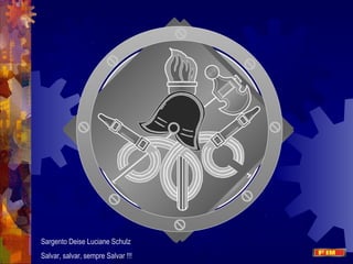 MMMM
Sargento Deise Luciane Schulz
Salvar, salvar, sempre Salvar !!!
 