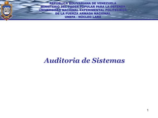 REPÚBLICA BOLIVARIANA DE VENEZUELA
 MINISTERIO DEL PODER POPULAR PARA LA DEFENSA
UNIVERSIDAD NACIONAL EXPERIMENTAL POLITÉCNICA
         DE LA FUERZA ARMADA NACIONAL
              UNEFA - NÚCLEO LARA




  Auditoria de Sistemas




                                                1
 