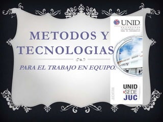 METODOS Y
TECNOLOGIAS .
PARA EL TRABAJO EN EQUIPO.
 