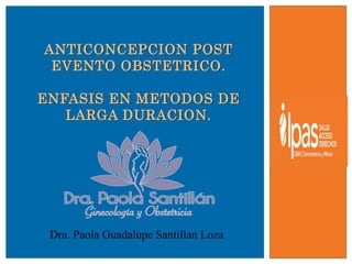 ANTICONCEPCION POST
EVENTO OBSTETRICO.
ENFASIS EN METODOS DE
LARGA DURACION.
Dra. Paola Guadalupe Santillan Loza
 