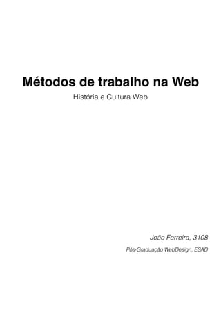 Métodos de trabalho na Web
       História e Cultura Web




                                João Ferreira, 3108
                      Pós-Graduação WebDesign, ESAD
 