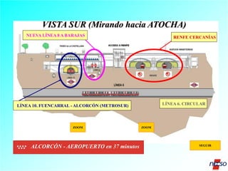 VISTA SUR (Mirando hacia ATOCHA)
NUEVA LÍNEA 8 A BARAJAS

RENFE CERCANÍAS

LÍNEA 6. CIRCULAR

LÍNEA 10. FUENCARRAL - ALCORCÓN (METROSUR)

ZOOM

ALCORCÓN - AEROPUERTO en 37 minutos

ZOOM

SEGUIR

 