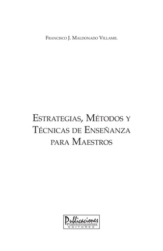Francisco J. Maldonado Villamil




Estrategias, Métodos y
Técnicas de Enseñanza
    para Maestros
 