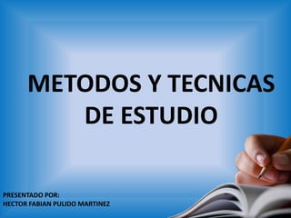 METODOS Y TECNICAS DE ESTUDIO PRESENTADO POR:  HECTOR FABIAN PULIDO MARTINEZ 