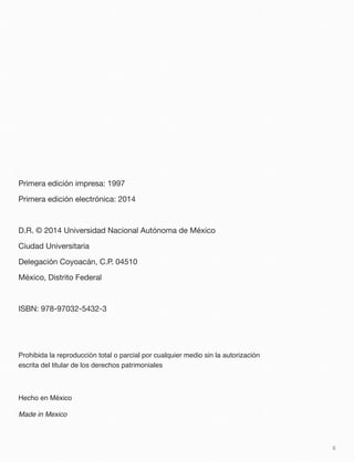 Primera edición impresa: 1997
Primera edición electrónica: 2014
D.R. © 2014 Universidad Nacional Autónoma de México
Ciudad Universitaria
Delegación Coyoacán, C.P. 04510
México, Distrito Federal
ISBN: 978-97032-5432-3
Prohibida la reproducción total o parcial por cualquier medio sin la autorización
escrita del titular de los derechos patrimoniales
Hecho en México
Made in Mexico
ii
 