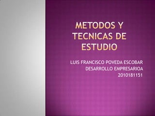 METODOS Y TECNICAS DE ESTUDIO LUIS FRANCISCO POVEDA ESCOBAR DESARROLLO EMPRESARIOA  2010181151 