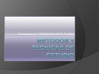 METODOS Y TECNICAS DE ESTUDIO Presentado por: FRANKS RICARDO PLAZAS 
