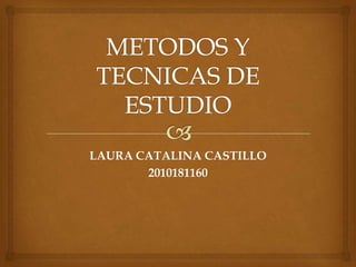 METODOS Y TECNICAS DE ESTUDIO LAURA CATALINA CASTILLO 2010181160 