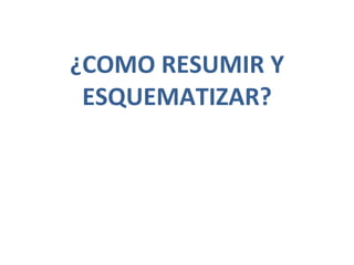 ¿COMO RESUMIR Y ESQUEMATIZAR? 