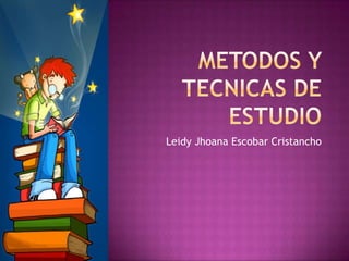 METODOS Y TECNICAS DE ESTUDIO Leidy Jhoana Escobar Cristancho 