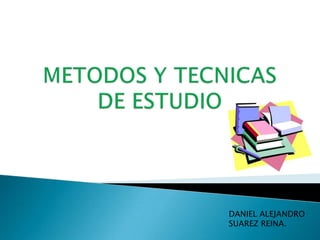 METODOS Y TECNICAS DE ESTUDIO DANIEL ALEJANDRO SUAREZ REINA. 