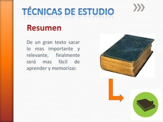 técnicas de estudioResumenDe un gran texto sacar lo mas importante y relevante, finalmente será mas fácil de aprender y memorizar.