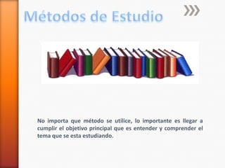 Métodos de EstudioNo importa que método se utilice, lo importante es llegar a cumplir el objetivo principal que es entender y comprender el tema que se esta estudiando.