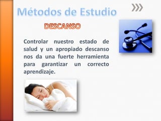 Métodos de EstudioDESCANSOControlar nuestro estado de salud y un apropiado descanso nos da una fuerte herramienta para garantizar un correcto aprendizaje.