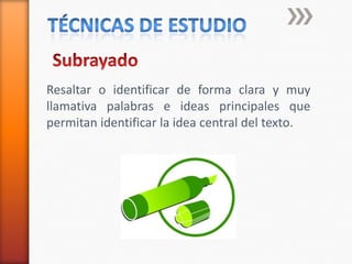 técnicas de estudioSubrayadoResaltar o identificar de forma clara y muy llamativa palabras e ideas principales que permitan identificar la idea central del texto.