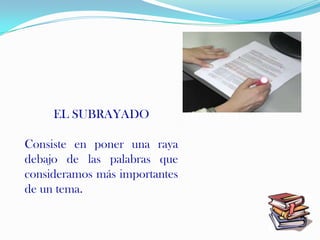 EL SUBRAYADO

Consiste en poner una raya
debajo de las palabras que
consideramos más importantes
de un tema.
 