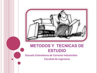 METODOS Y  TECNICAS DE ESTUDIO Escuela Colombiana de Carreras Industriales Facultad de ingeniería 
