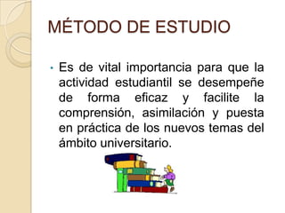 MÉTODO DE ESTUDIO Es de vital importancia para que la actividad estudiantil se desempeñe de forma eficaz y facilite la comprensión, asimilación y puesta en práctica de los nuevos temas del ámbito universitario.Pasos IndispensablesPrelectura 