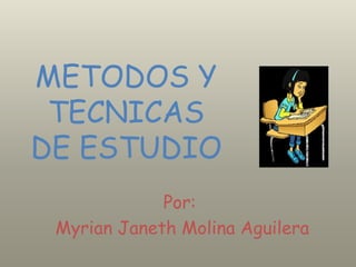 METODOS Y TECNICAS DE ESTUDIO  Por: Myrian Janeth Molina Aguilera Por: Myrian Janeth Molina Aguilera 