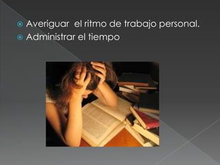 Averiguar  el ritmo de trabajo personal.Administrar el tiempo