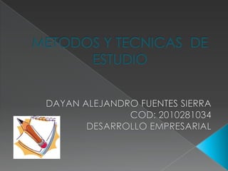 METODOS Y TECNICAS  DE ESTUDIO DAYAN ALEJANDRO FUENTES SIERRA COD: 2010281034 DESARROLLO EMPRESARIAL 