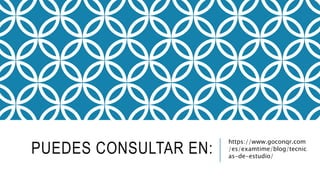 PUEDES CONSULTAR EN:
https://www.goconqr.com
/es/examtime/blog/tecnic
as-de-estudio/
 