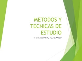 METODOS Y
TECNICAS DE
ESTUDIO
BORIS ARMANDO POZO MATEO
 