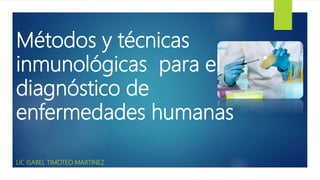 Métodos y técnicas
inmunológicas para el
diagnóstico de
enfermedades humanas
LIC ISABEL TIMOTEO MARTINEZ
 