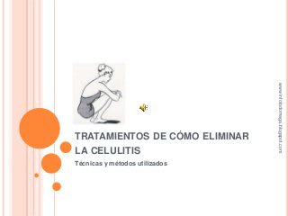 TRATAMIENTOS DE CÓMO ELIMINAR
LA CELULITIS
Técnicas y métodos utilizados
www.infotodomaga.blogspot.com
 